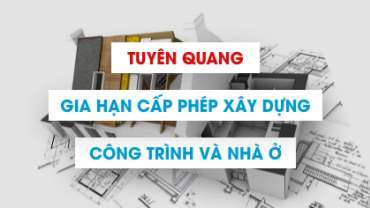 Hồ sơ gia hạn giấy phép xây dựng nhà ở tại Tuyên Quang